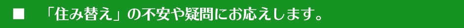 「住み替え」の不安や疑問にお応えします。