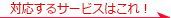 対応するサービスはこれ!